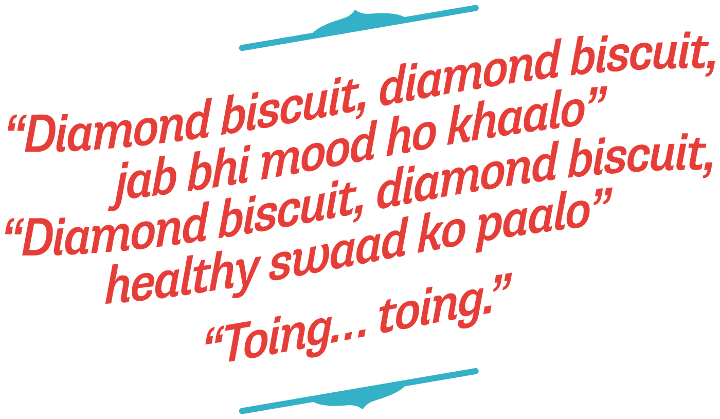 “Diamond biscuit, diamond biscuit, jab bhi mood ho khaalo” “Diamond biscuit, diamond biscuit, healthy swaad ko paalo” “Toing… toing.”